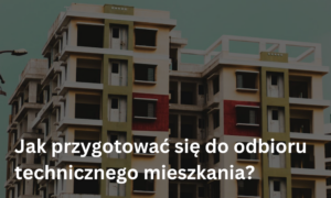 Jak przygotować się do odbioru technicznego mieszkania?